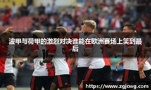 xc体育波甲与荷甲的激烈对决谁能在欧洲赛场上笑到最后